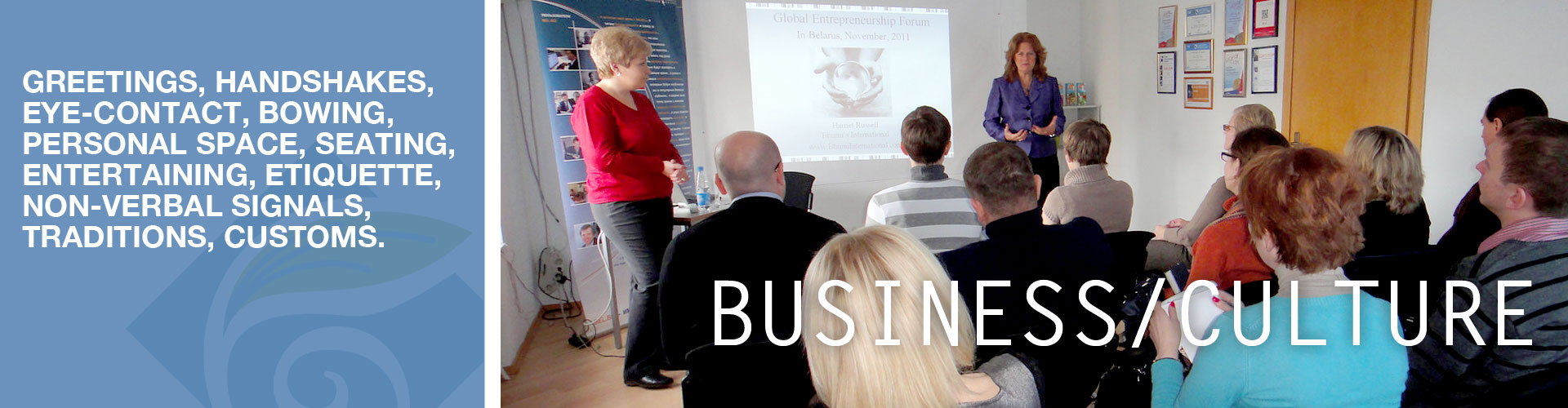 BUSINESS/CULTURE: greetings, handshakes, eye-contact, bowing, personal space, seating, entertaining, etiquette, non-verbal signals, traditions, customs.